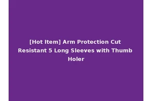 [Hot Item] Arm Protection Cut Resistant 5 Long Sleeves with Thumb Holer