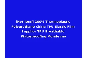 [Hot Item] 100% Thermoplastic Polyurethane China TPU Elastic Film Supplier TPU Breathable Waterproofing Membrane