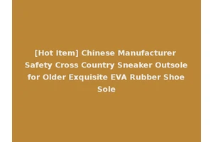 [Hot Item] Chinese Manufacturer Safety Cross Country Sneaker Outsole for Older Exquisite EVA Rubber Shoe Sole