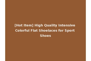 [Hot Item] High Quality Intensive Colorful Flat Shoelaces for Sport Shoes