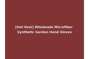 [Hot Item] Wholesale Microfiber Synthetic Garden Hand Gloves