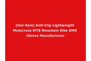 [Hot Item] Anti-Slip Lightweight Motocross MTB Mountain Bike BMX Gloves Manufacturer
