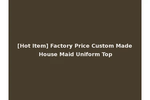[Hot Item] Factory Price Custom Made House Maid Uniform Top