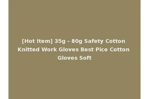 [Hot Item] 35g - 80g Safety Cotton Knitted Work Gloves Best Pice Cotton Gloves Soft
