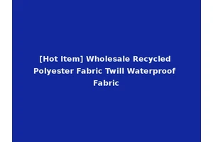 [Hot Item] Wholesale Recycled Polyester Fabric Twill Waterproof Fabric