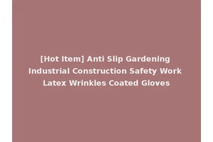 [Hot Item] Anti Slip Gardening Industrial Construction Safety Work Latex Wrinkles Coated Gloves