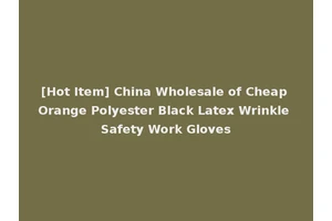 [Hot Item] China Wholesale of Cheap Orange Polyester Black Latex Wrinkle Safety Work Gloves