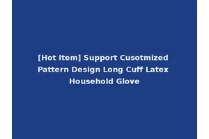 [Hot Item] Support Cusotmized Pattern Design Long Cuff Latex Household Glove