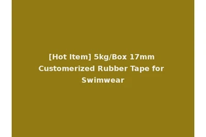 [Hot Item] 5kg/Box 17mm Customerized Rubber Tape for Swimwear