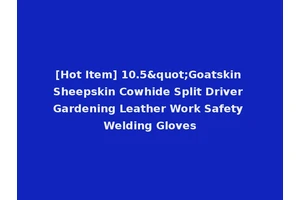 [Hot Item] 10.5"Goatskin Sheepskin Cowhide Split Driver Gardening Leather Work Safety Welding Gloves