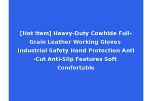 [Hot Item] Heavy-Duty Cowhide Full-Grain Leather Working Gloves Industrial Safety Hand Protection Anti-Cut Anti-Slip Features Soft Comfortable