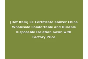 [Hot Item] CE Certificate Konzer China Wholesale Comfortable and Durable Disposable Isolation Gown with Factory Price