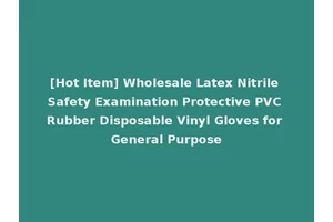 [Hot Item] Wholesale Latex Nitrile Safety Examination Protective PVC Rubber Disposable Vinyl Gloves for General Purpose