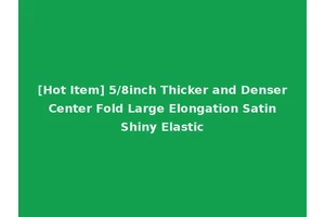 [Hot Item] 5/8inch Thicker and Denser Center Fold Large Elongation Satin Shiny Elastic