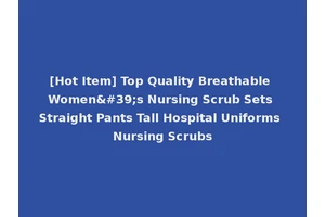 [Hot Item] Top Quality Breathable Women's Nursing Scrub Sets Straight Pants Tall Hospital Uniforms Nursing Scrubs