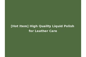 [Hot Item] High Quality Liquid Polish for Leather Care