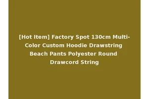 [Hot Item] Factory Spot 130cm Multi-Color Custom Hoodie Drawstring Beach Pants Polyester Round Drawcord String