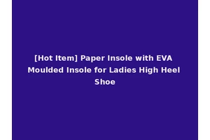 [Hot Item] Paper Insole with EVA Moulded Insole for Ladies High Heel Shoe