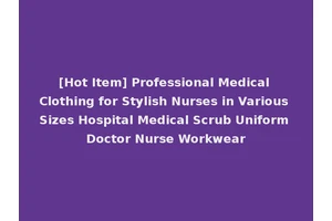 [Hot Item] Professional Medical Clothing for Stylish Nurses in Various Sizes Hospital Medical Scrub Uniform Doctor Nurse Workwear