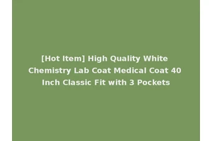 [Hot Item] High Quality White Chemistry Lab Coat Medical Coat 40 Inch Classic Fit with 3 Pockets