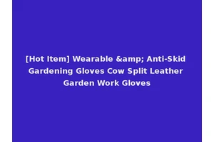 [Hot Item] Wearable &amp; Anti-Skid Gardening Gloves Cow Split Leather Garden Work Gloves