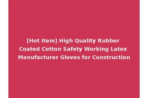 [Hot Item] High Quality Rubber Coated Cotton Safety Working Latex Manufacturer Gloves for Construction