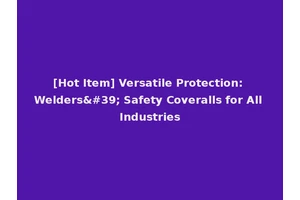 [Hot Item] Versatile Protection: Welders' Safety Coveralls for All Industries