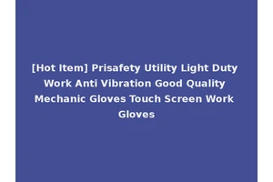 [Hot Item] Prisafety Utility Light Duty Work Anti Vibration Good Quality Mechanic Gloves Touch Screen Work Gloves