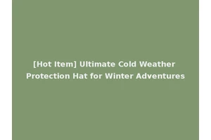 [Hot Item] Ultimate Cold Weather Protection Hat for Winter Adventures