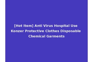 [Hot Item] Anti Virus Hospital Use Konzer Protective Clothes Disposable Chemical Garments