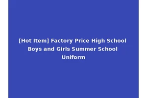 [Hot Item] Factory Price High School Boys and Girls Summer School Uniform