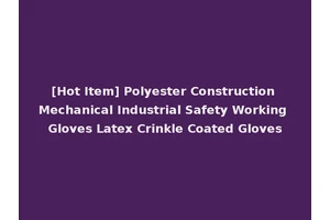 [Hot Item] Polyester Construction Mechanical Industrial Safety Working Gloves Latex Crinkle Coated Gloves