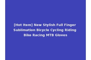 [Hot Item] New Stylish Full Finger Sublimation Bicycle Cycling Riding Bike Racing MTB Gloves