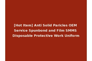 [Hot Item] Anti Solid Paricles OEM Service Spunbond and Film SMMS Disposable Protective Work Uniform