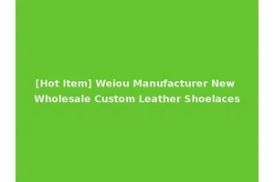 [Hot Item] Weiou Manufacturer New Wholesale Custom Leather Shoelaces