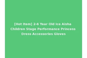 [Hot Item] 2-6 Year Old Ice Aisha Children Stage Performance Princess Dress Accessories Gloves