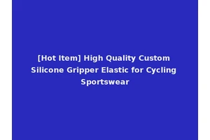[Hot Item] High Quality Custom Silicone Gripper Elastic for Cycling Sportswear