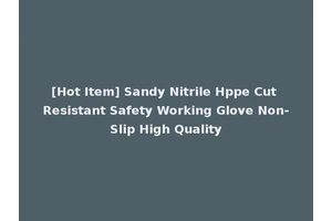 [Hot Item] Sandy Nitrile Hppe Cut Resistant Safety Working Glove Non-Slip High Quality