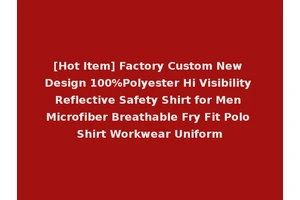 [Hot Item] Factory Custom New Design 100%Polyester Hi Visibility Reflective Safety Shirt for Men Microfiber Breathable Fry Fit Polo Shirt Workwear Uniform