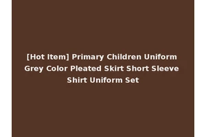 [Hot Item] Primary Children Uniform Grey Color Pleated Skirt Short Sleeve Shirt Uniform Set