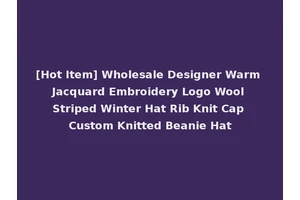 [Hot Item] Wholesale Designer Warm Jacquard Embroidery Logo Wool Striped Winter Hat Rib Knit Cap Custom Knitted Beanie Hat