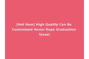 [Hot Item] High Quality Can Be Customized Honor Rope Graduation Tassel