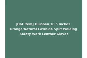 [Hot Item] Huishen 10.5 Inches Orange/Natural Cowhide Split Welding Safety Work Leather Gloves