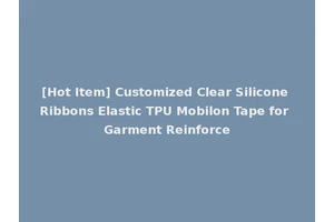 [Hot Item] Customized Clear Silicone Ribbons Elastic TPU Mobilon Tape for Garment Reinforce