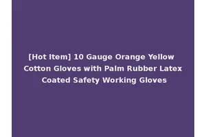[Hot Item] 10 Gauge Orange Yellow Cotton Gloves with Palm Rubber Latex Coated Safety Working Gloves