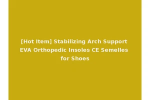 [Hot Item] Stabilizing Arch Support EVA Orthopedic Insoles CE Semelles for Shoes