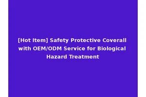 [Hot Item] Safety Protective Coverall with OEM/ODM Service for Biological Hazard Treatment