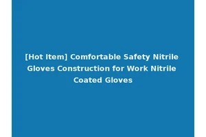[Hot Item] Comfortable Safety Nitrile Gloves Construction for Work Nitrile Coated Gloves