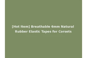 [Hot Item] Breathable 6mm Natural Rubber Elastic Tapes for Corsets