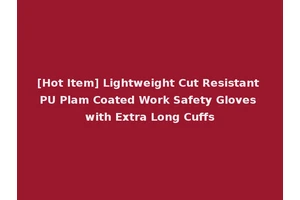 [Hot Item] Lightweight Cut Resistant PU Plam Coated Work Safety Gloves with Extra Long Cuffs